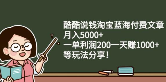 酷酷说钱淘宝蓝海付费文章: 月入5000+ 一单利润200 一天赚1000+（等玩法分享）